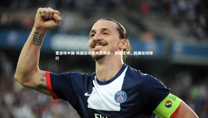 爱游戏中国-韩国运动家大放异彩，创造佳绩，韩国运动排行