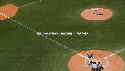 爱游戏中国-欧联杯淘汰赛激烈进行，球队实力对决