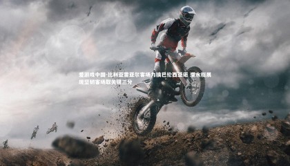 爱游戏中国-比利亚雷亚尔客场力擒巴伦西亚诺 潜水艇展现坚韧客场取关键三分