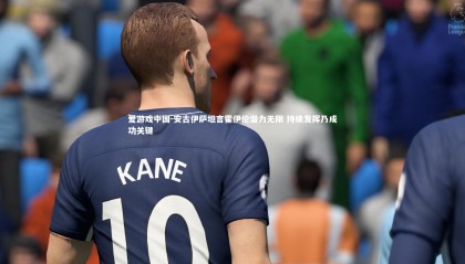 爱游戏中国-安古伊萨坦言霍伊伦潜力无限 持续发挥乃成功关键