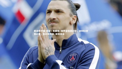 爱游戏中国-官宣！克里斯·保罗退役倒计时，创NBA悲情纪录，但比詹姆斯·哈登幸运