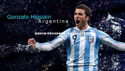 爱游戏中国-传奇对决再续辉煌，世纪之战见证不朽巅峰