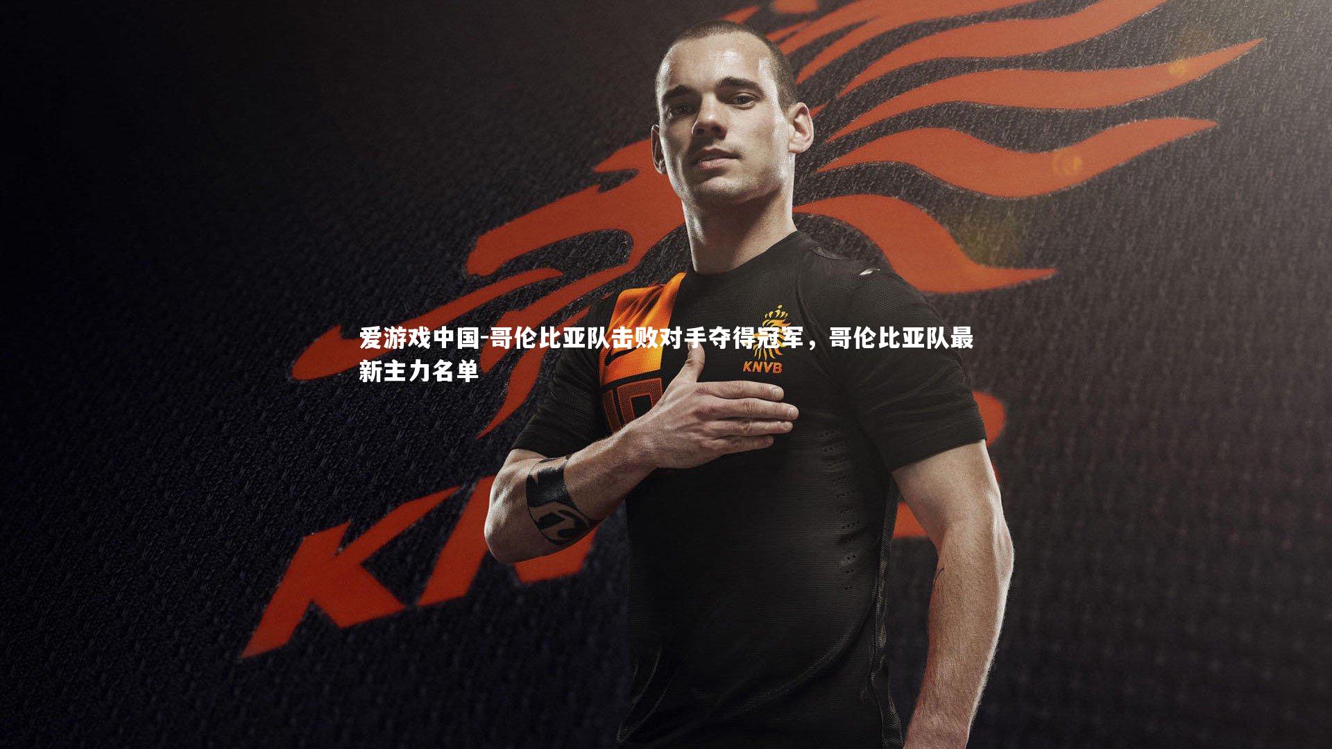 哥伦比亚队击败对手夺得冠军,哥伦比亚队最新主力名单