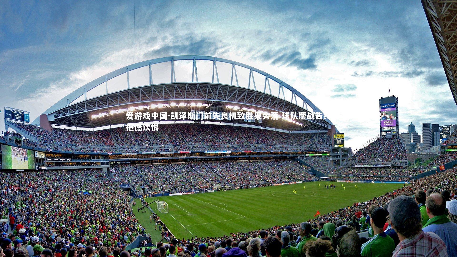 凯泽斯门前失良机致胜果旁落 球队鏖战告终抱憾饮恨