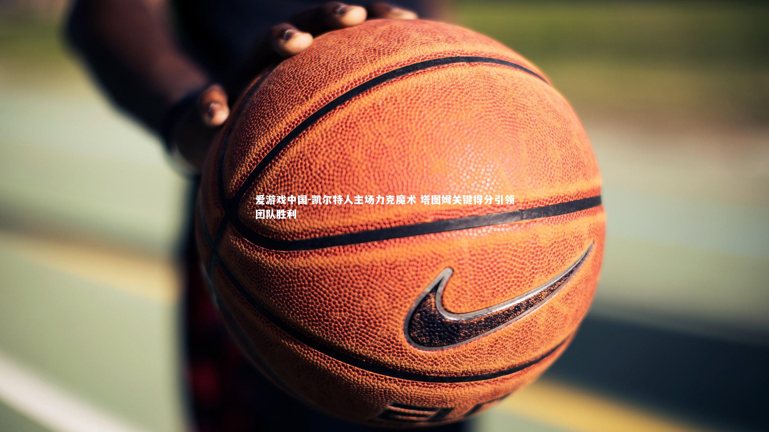 凯尔特人主场力克魔术 塔图姆关键得分引领团队胜利