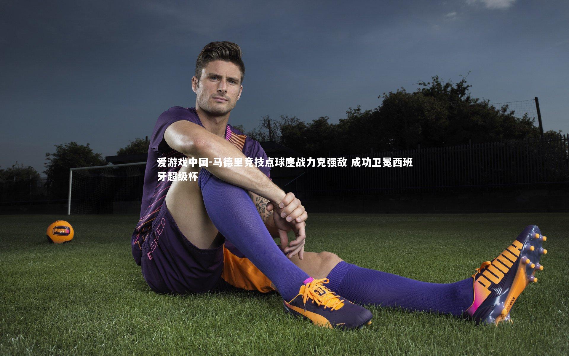 马德里竞技点球鏖战力克强敌 成功卫冕西班牙超级杯