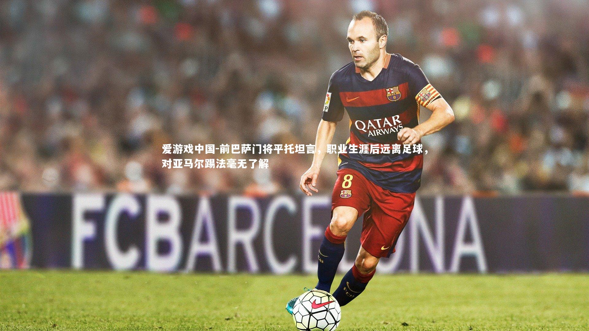 前巴萨门将平托坦言，职业生涯后远离足球，对亚马尔踢法毫无了解