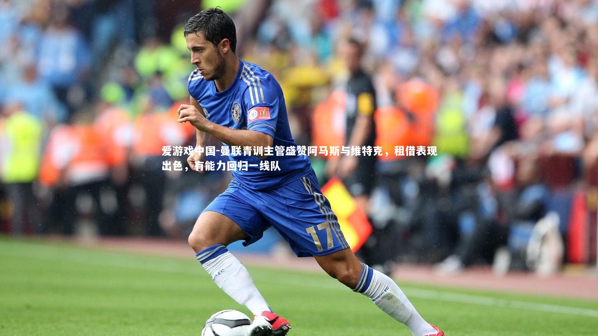 曼联青训主管盛赞阿马斯与维特克,租借表现出色,有能力回归一线队