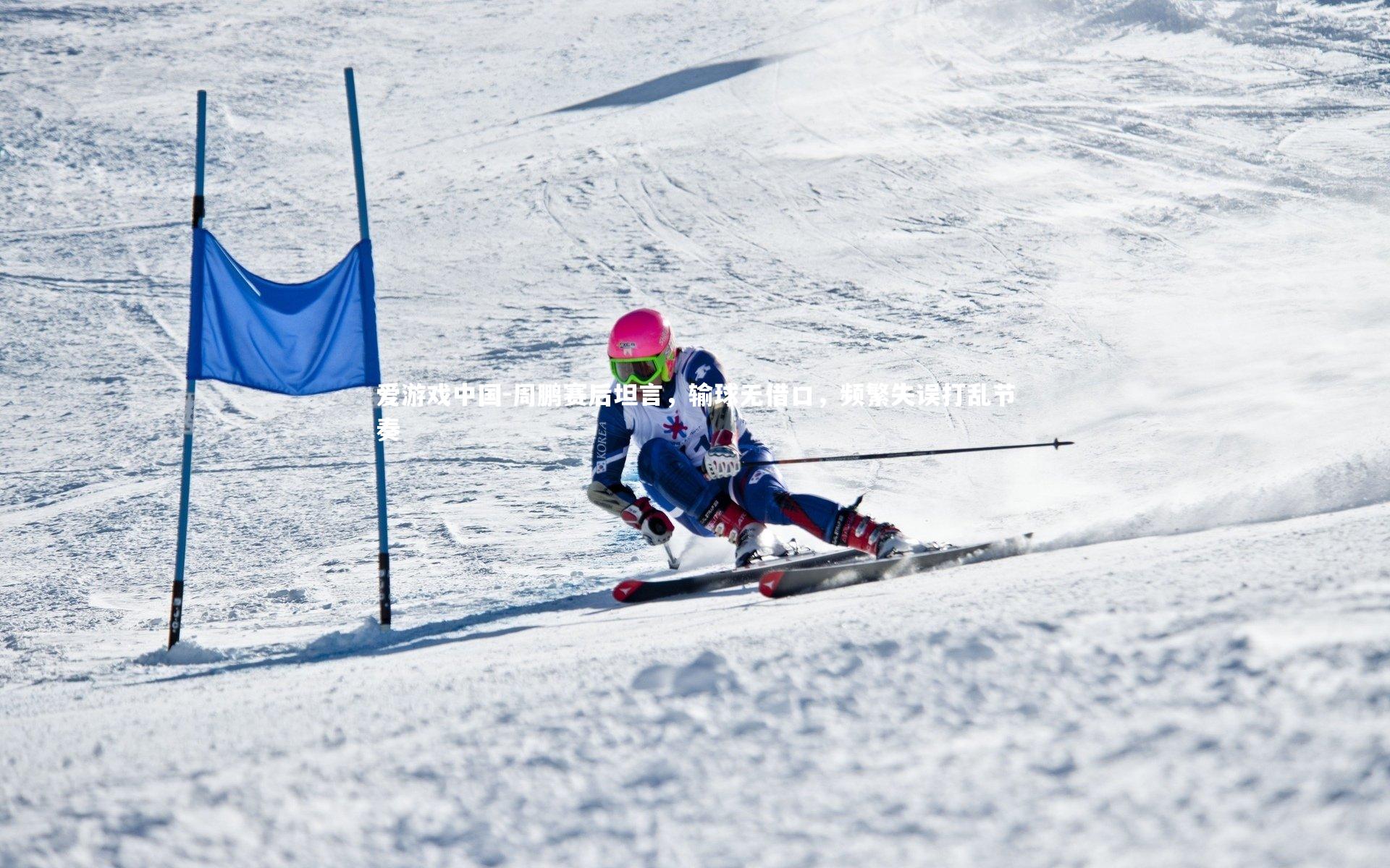 周鹏赛后坦言，输球无借口，频繁失误打乱节奏