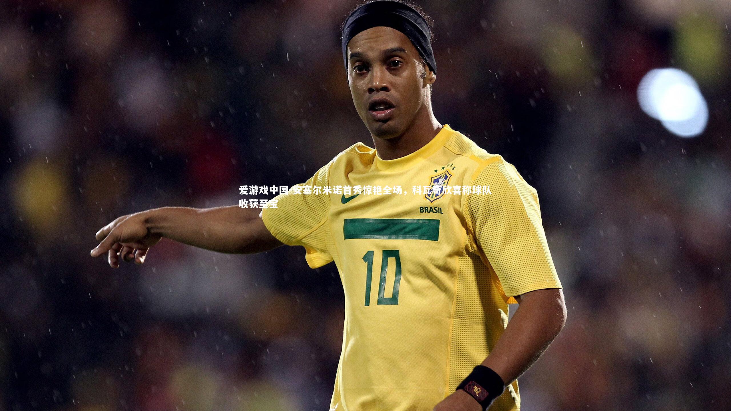 安塞尔米诺首秀惊艳全场,科瓦奇欣喜称球队收获至宝