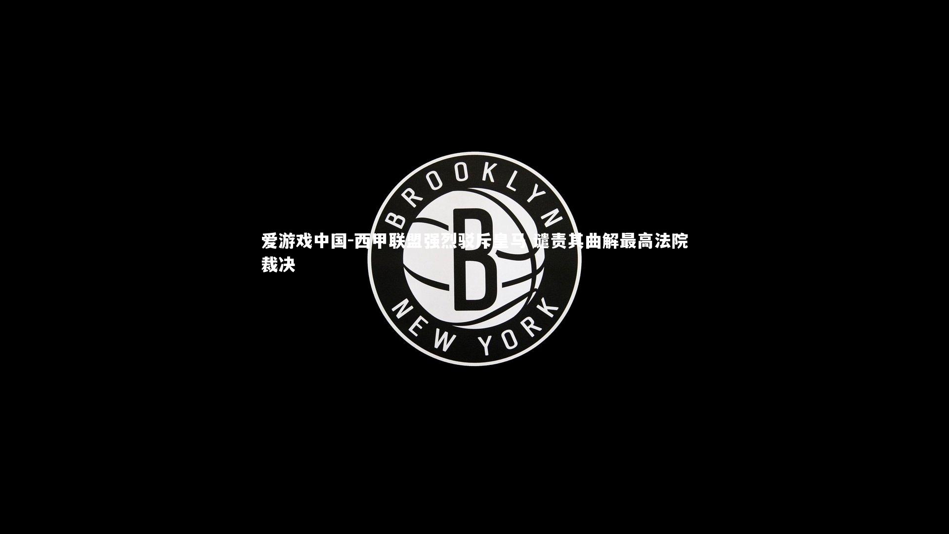 西甲联盟强烈驳斥皇马 谴责其曲解最高法院裁决