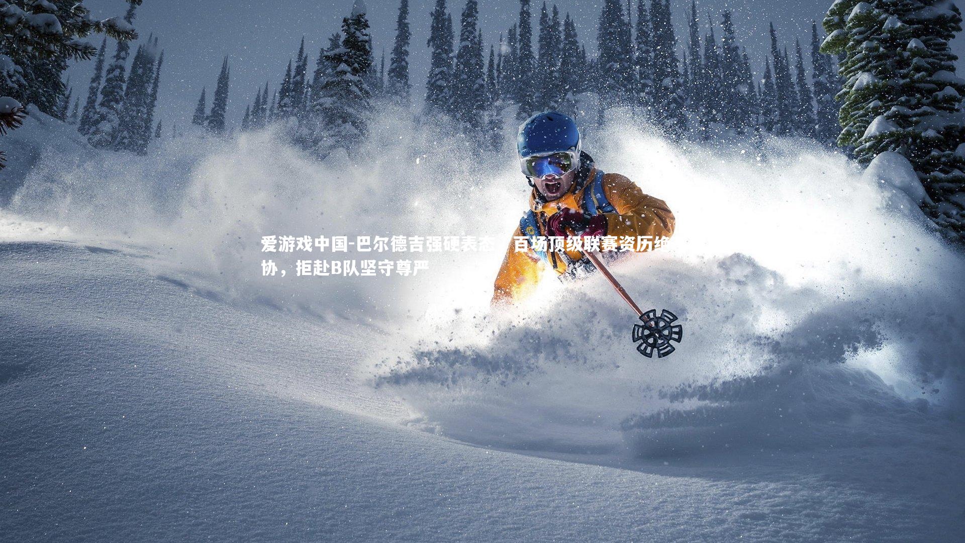 巴尔德吉强硬表态,百场顶级联赛资历绝不妥协,拒赴B队坚守尊严